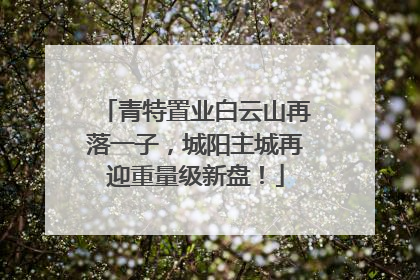 青特置业白云山再落一子，城阳主城再迎重量级新盘！