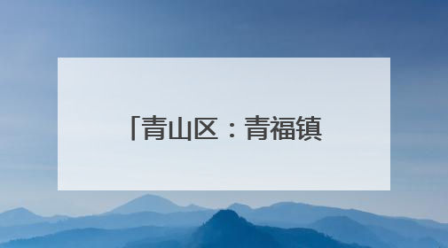 青山区：青福镇民族团结与产业升级的双向奔赴