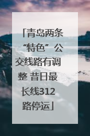 青岛两条“特色”公交线路有调整 昔日最长线312路停运