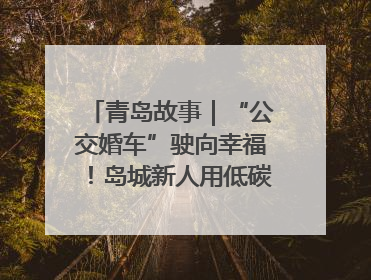 青岛故事｜“公交婚车”驶向幸福！岛城新人用低碳浪漫点亮城市