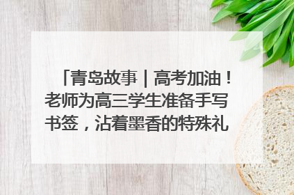 青岛故事｜高考加油！老师为高三学生准备手写书签，沾着墨香的特殊礼物有满满的祝福