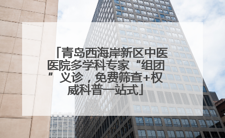 青岛西海岸新区中医医院多学科专家“组团”义诊，免费筛查+权威科普一站式