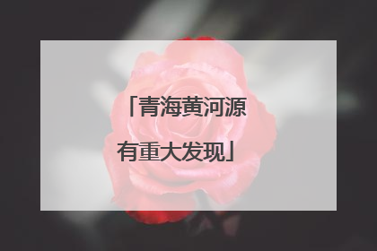 青海黄河源有重大发现