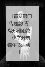 青艾缀门传楚韵 青岛郑州路第二小学开展端午节活动