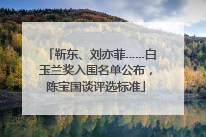 靳东、刘亦菲……白玉兰奖入围名单公布，陈宝国谈评选标准