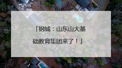 钢城：山东山大基础教育集团来了！