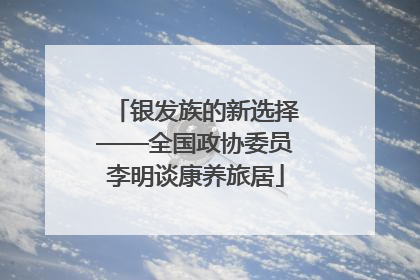 银发族的新选择——全国政协委员李明谈康养旅居