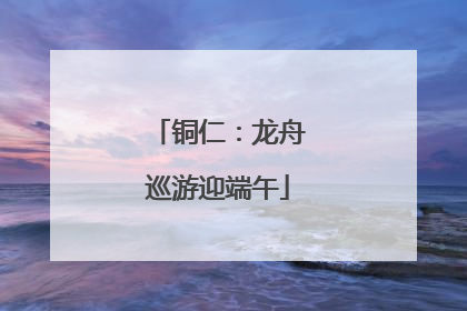 铜仁：龙舟巡游迎端午