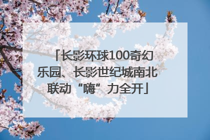 长影环球100奇幻乐园、长影世纪城南北联动“嗨”力全开