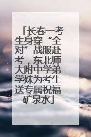 长春一考生身穿“全对”战服赴考，东北师大附中学弟学妹为考生送专属祝福矿泉水