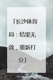 长沙体育局：结果无效，重新打分