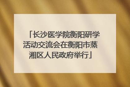长沙医学院衡阳研学活动交流会在衡阳市蒸湘区人民政府举行