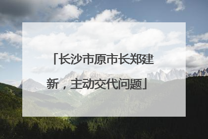 长沙市原市长郑建新，主动交代问题