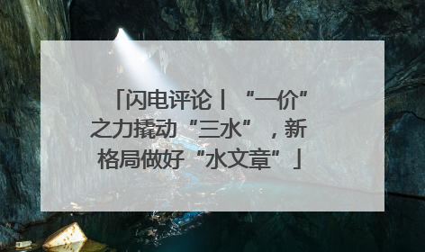 闪电评论丨“一价”之力撬动“三水”，新格局做好“水文章”