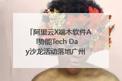 阿里云X端木软件Al势能Tech Day沙龙活动落地广州 邀您共启AI势能