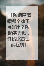 防晒隔离霜哪个牌子最好用？防晒实力派，性价比高口碑在线