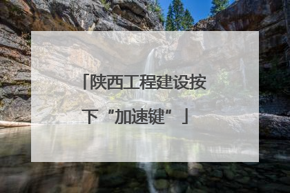 陕西工程建设按下“加速键”