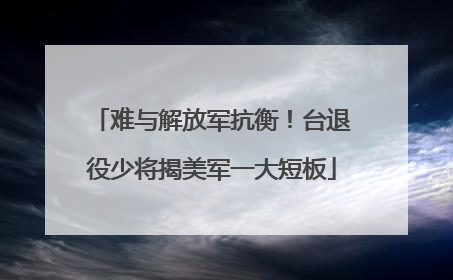 难与解放军抗衡！台退役少将揭美军一大短板