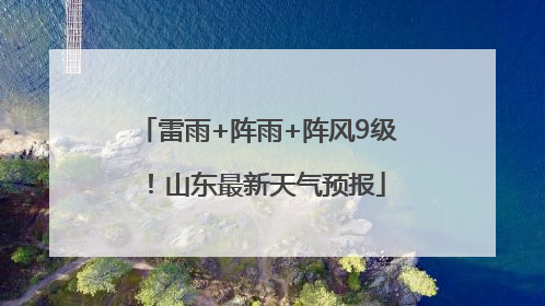 雷雨+阵雨+阵风9级！山东最新天气预报