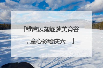 雏鹰展翅逐梦美育谷，童心彩绘庆六一