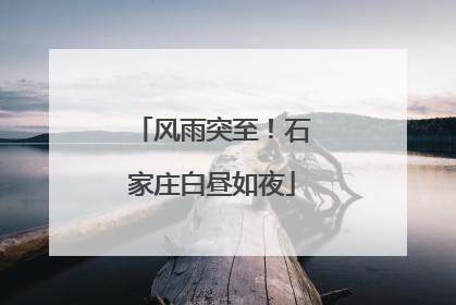风雨突至！石家庄白昼如夜