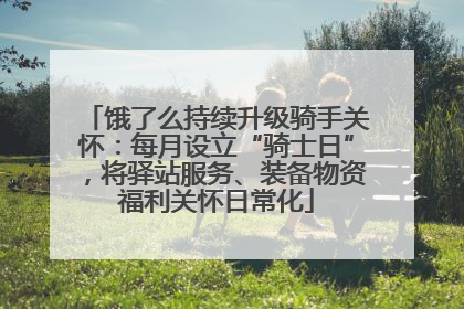 饿了么持续升级骑手关怀：每月设立“骑士日”，将驿站服务、装备物资福利关怀日常化