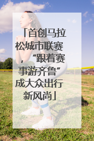 首创马拉松城市联赛，“跟着赛事游齐鲁”成大众出行新风尚
