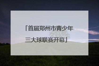 首届郑州市青少年三大球联赛开幕