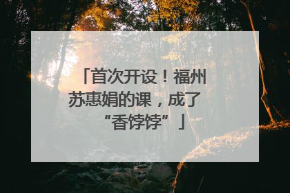 首次开设！福州苏惠娟的课，成了“香饽饽”