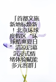 首都文旅新地标焕新！北京环球度假区“环球酷爽夏日”清凉启幕 沉浸式情绪体验赋能多元客群