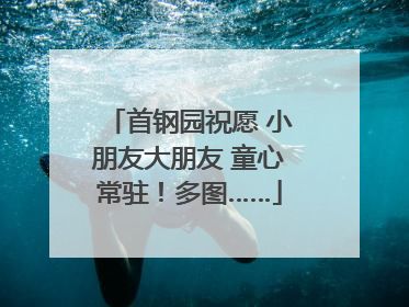 首钢园祝愿 小朋友大朋友 童心常驻！多图……