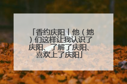 香约庆阳丨他（她）们这样让我认识了庆阳、了解了庆阳、喜欢上了庆阳