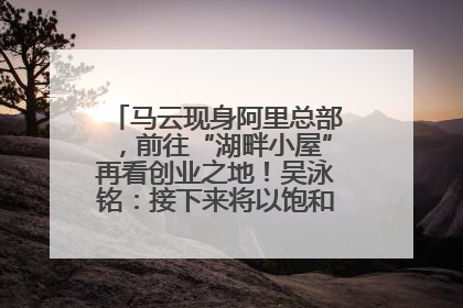 马云现身阿里总部，前往“湖畔小屋”再看创业之地！吴泳铭：接下来将以饱和式投入的打法，聚焦于几大核心战役