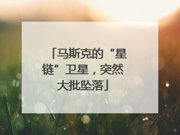 马斯克的“星链”卫星，突然大批坠落
