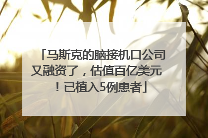 马斯克的脑接机口公司又融资了，估值百亿美元！已植入5例患者