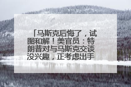 马斯克后悔了，试图和解！美官员：特朗普对与马斯克交谈没兴趣，正考虑出手此前买的红色特斯拉！特斯拉股价巨震