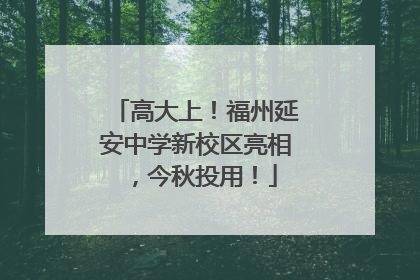 高大上！福州延安中学新校区亮相，今秋投用！