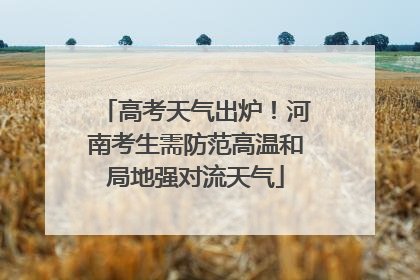 高考天气出炉！河南考生需防范高温和局地强对流天气