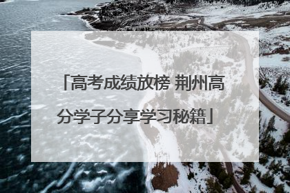 高考成绩放榜 荆州高分学子分享学习秘籍