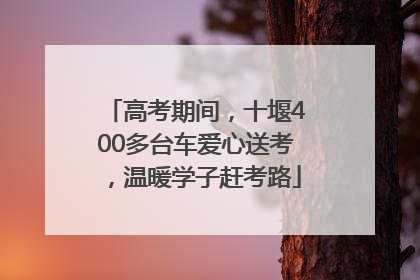 高考期间，十堰400多台车爱心送考，温暖学子赶考路