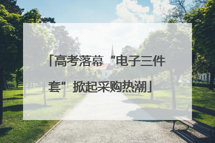 高考落幕“电子三件套”掀起采购热潮
