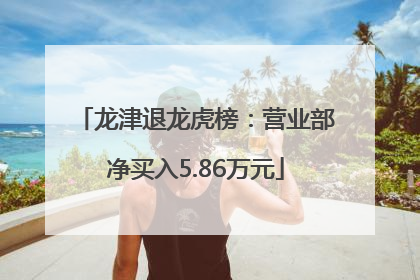 龙津退龙虎榜：营业部净买入5.86万元