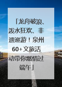 龙舟破浪、泼水狂欢、非遗巡游！泉州60+文旅活动带你燃情过端午