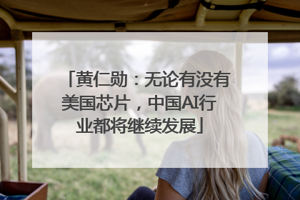 黄仁勋：无论有没有美国芯片，中国AI行业都将继续发展