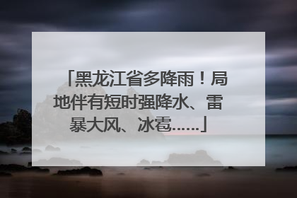 黑龙江省多降雨！局地伴有短时强降水、雷暴大风、冰雹……