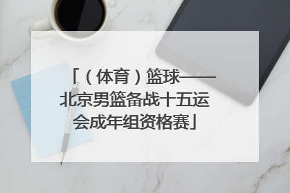 （体育）篮球——北京男篮备战十五运会成年组资格赛