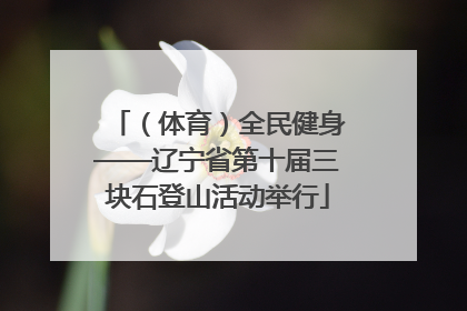 （体育）全民健身——辽宁省第十届三块石登山活动举行