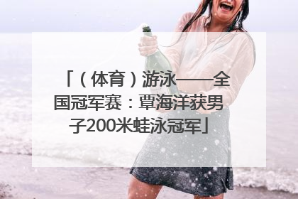 （体育）游泳——全国冠军赛：覃海洋获男子200米蛙泳冠军