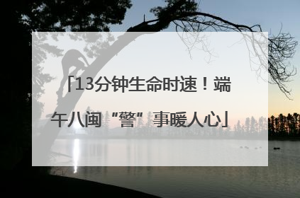 13分钟生命时速！端午八闽“警”事暖人心