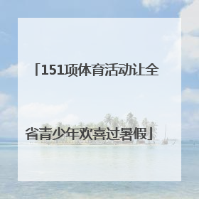 151项体育活动让全省青少年欢喜过暑假